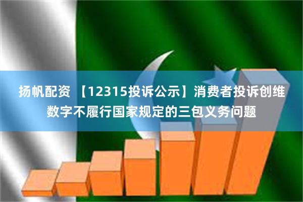 扬帆配资 【12315投诉公示】消费者投诉创维数字不履行国家规定的三包义务问题