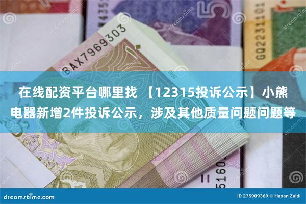 在线配资平台哪里找 【12315投诉公示】小熊电器新增2件投诉公示，涉及其他质量问题问题等