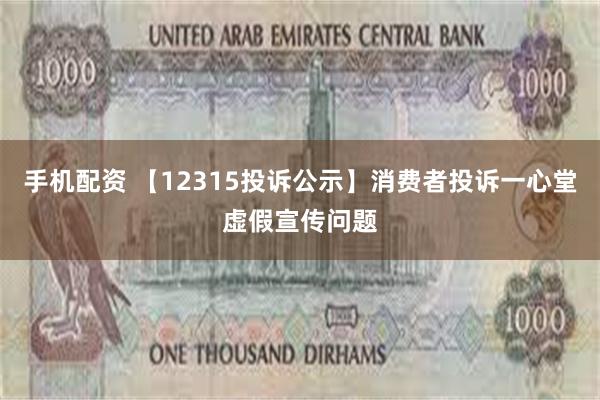 手机配资 【12315投诉公示】消费者投诉一心堂虚假宣传问题