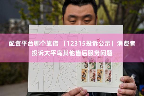 配资平台哪个靠谱 【12315投诉公示】消费者投诉太平鸟其他售后服务问题