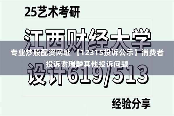 专业炒股配资网址 【12315投诉公示】消费者投诉谢瑞麟其他投诉问题