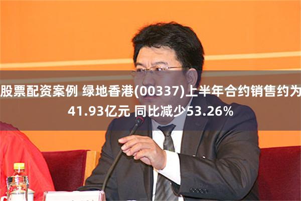 股票配资案例 绿地香港(00337)上半年合约销售约为41.93亿元 同比减少53.26%