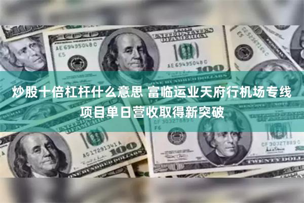 炒股十倍杠杆什么意思 富临运业天府行机场专线项目单日营收取得新突破