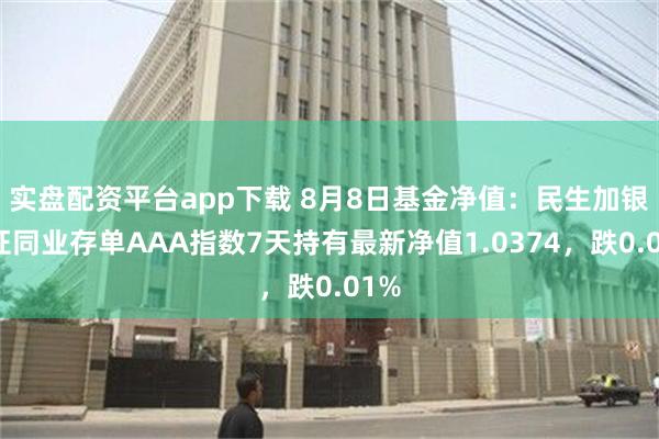 实盘配资平台app下载 8月8日基金净值：民生加银中证同业存单AAA指数7天持有最新净值1.0374，跌0.01%