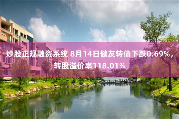 炒股正规融资系统 8月14日健友转债下跌0.69%，转股溢价率118.01%