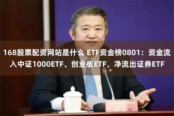 168股票配资网站是什么 ETF资金榜0801：资金流入中证1000ETF、创业板ETF，净流出证券ETF