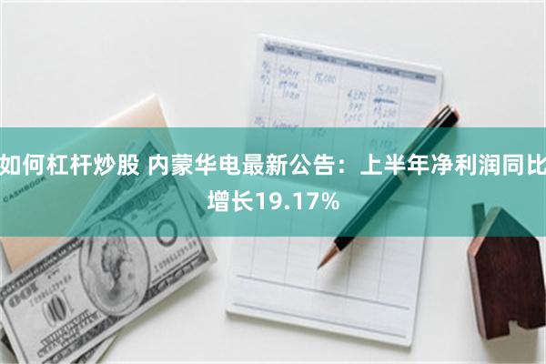 如何杠杆炒股 内蒙华电最新公告：上半年净利润同比增长19.17%