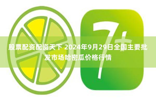 股票配资配资天下 2024年9月29日全国主要批发市场哈密瓜价格行情