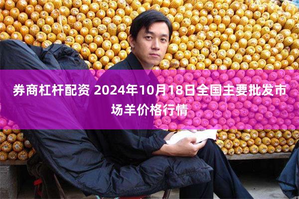 券商杠杆配资 2024年10月18日全国主要批发市场羊价格行情