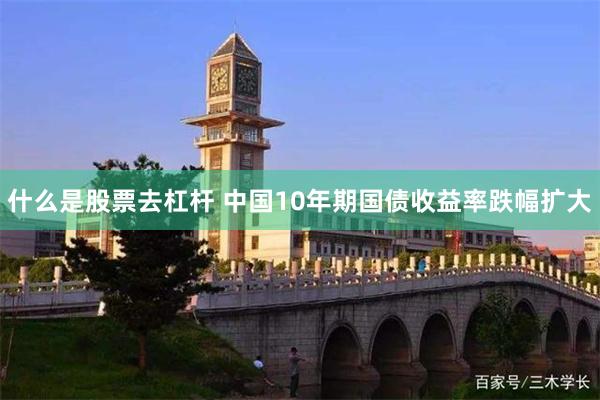 什么是股票去杠杆 中国10年期国债收益率跌幅扩大