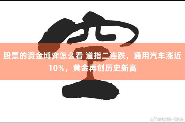 股票的资金博弈怎么看 道指二连跌，通用汽车涨近10%，黄金再创历史新高