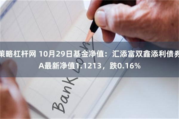 策略杠杆网 10月29日基金净值：汇添富双鑫添利债券A最新净值1.1213，跌0.16%