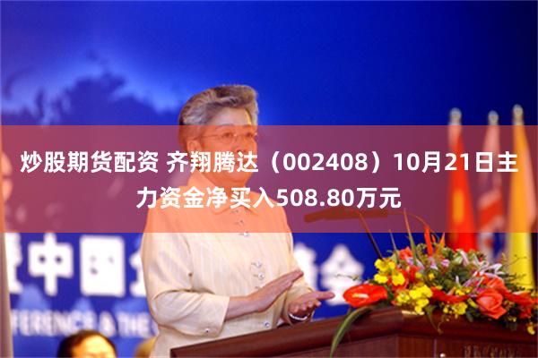 炒股期货配资 齐翔腾达（002408）10月21日主力资金净买入508.80万元