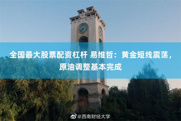 全国最大股票配资杠杆 易维哲：黄金短线震荡，原油调整基本完成