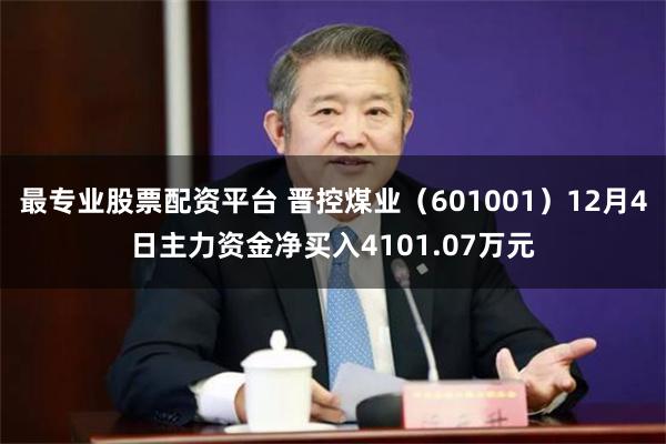 最专业股票配资平台 晋控煤业（601001）12月4日主力资金净买入4101.07万元