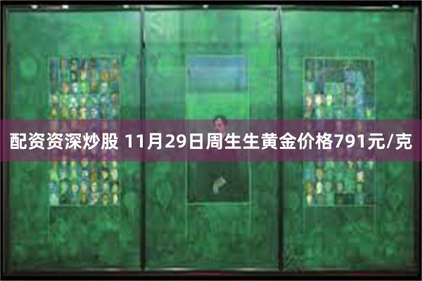 配资资深炒股 11月29日周生生黄金价格791元/克