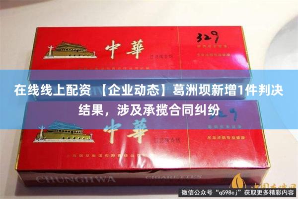 在线线上配资 【企业动态】葛洲坝新增1件判决结果，涉及承揽合同纠纷