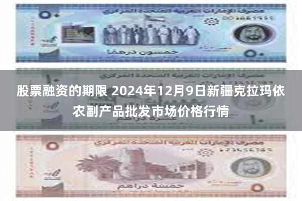 股票融资的期限 2024年12月9日新疆克拉玛依农副产品批发市场价格行情