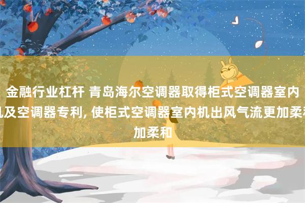 金融行业杠杆 青岛海尔空调器取得柜式空调器室内机及空调器专利, 使柜式空调器室内机出风气流更加柔和