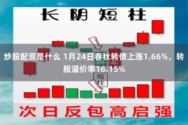 炒股配资是什么 1月24日春秋转债上涨1.66%，转股溢价率16.15%