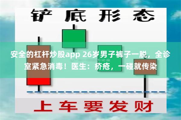 安全的杠杆炒股app 26岁男子裤子一脱，全诊室紧急消毒！医生：疥疮，一碰就传染