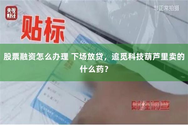 股票融资怎么办理 下场放贷，追觅科技葫芦里卖的什么药？