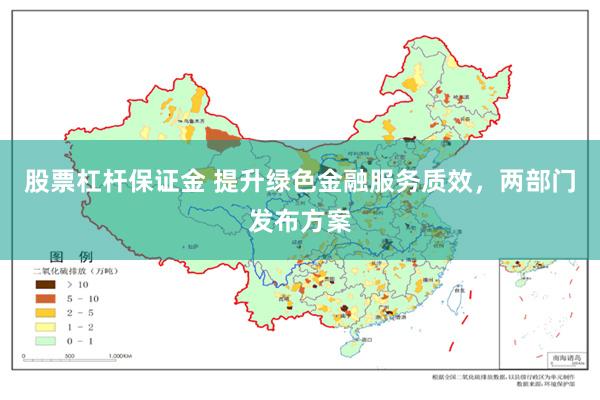 股票杠杆保证金 提升绿色金融服务质效，两部门发布方案