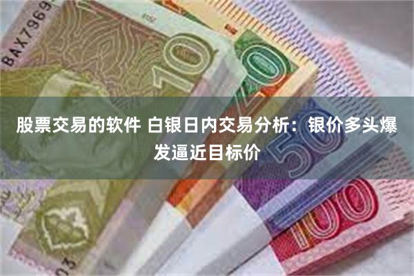 股票交易的软件 白银日内交易分析：银价多头爆发逼近目标价