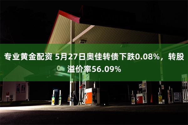 专业黄金配资 5月27日奥佳转债下跌0.08%，转股溢价率56.09%
